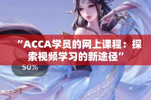 “ACCA学员的网上课程：探索视频学习的新途径”