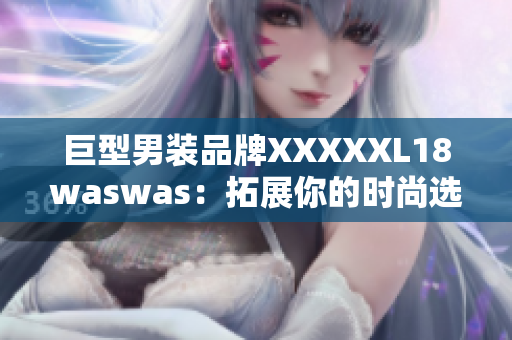 巨型男装品牌XXXXXL18waswas：拓展你的时尚选择