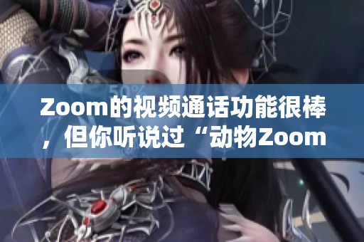 Zoom的视频通话功能很棒，但你听说过“动物Zoom”吗？