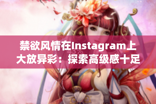 禁欲风情在Instagram上大放异彩：探索高级感十足的Polo衫风尚