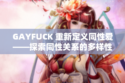 GAYFUCK 重新定义同性爱——探索同性关系的多样性和包容性