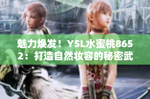 魅力焕发！YSL水蜜桃8652：打造自然妆容的秘密武器