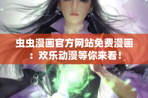 虫虫漫画官方网站免费漫画：欢乐动漫等你来看！