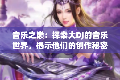 音乐之巅：探索大DJ的音乐世界，揭示他们的创作秘密与成功密码