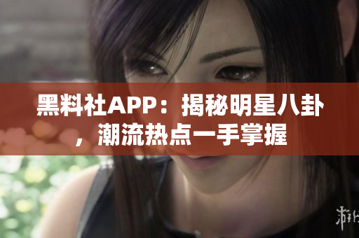 黑料社APP：揭秘明星八卦，潮流热点一手掌握