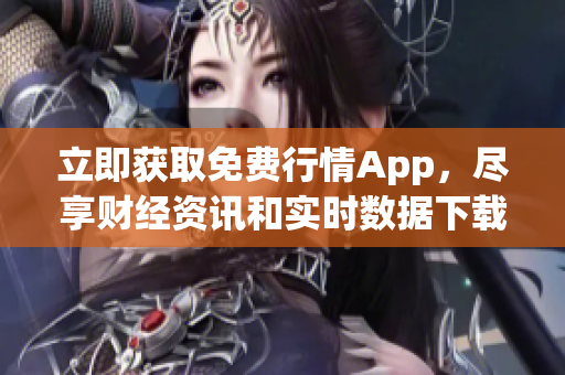 立即获取免费行情App，尽享财经资讯和实时数据下载服务！