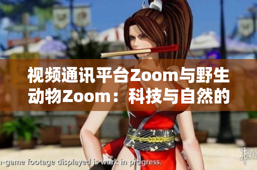 视频通讯平台Zoom与野生动物Zoom：科技与自然的奇妙交集