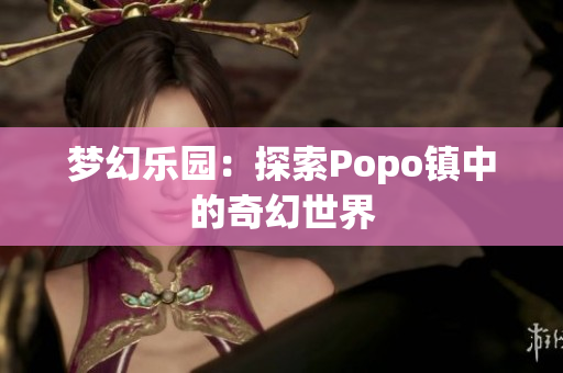 梦幻乐园：探索Popo镇中的奇幻世界