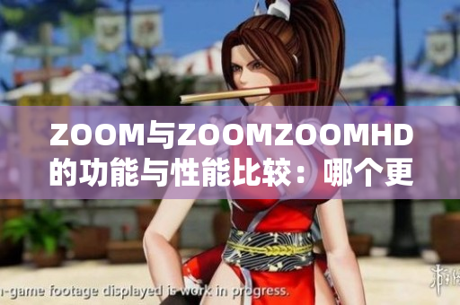 ZOOM与ZOOMZOOMHD的功能与性能比较：哪个更胜一筹？