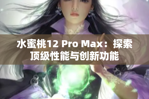 水蜜桃12 Pro Max：探索顶级性能与创新功能