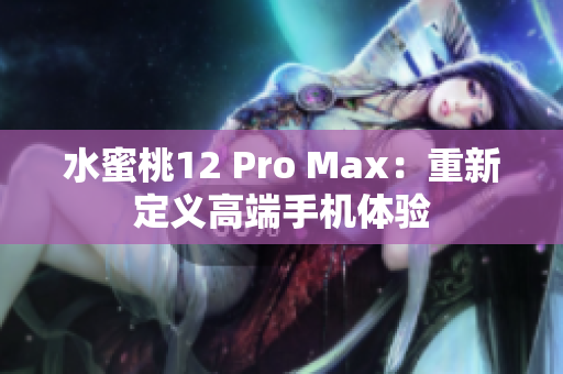 水蜜桃12 Pro Max：重新定义高端手机体验