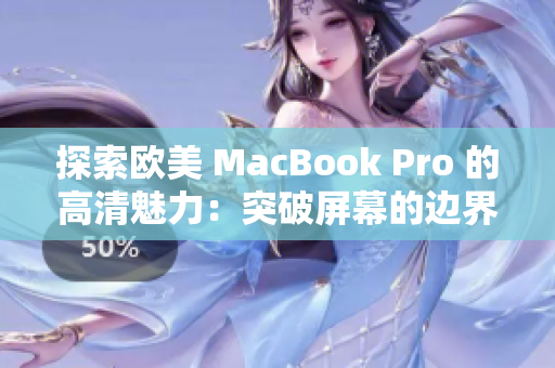 探索欧美 MacBook Pro 的高清魅力：突破屏幕的边界