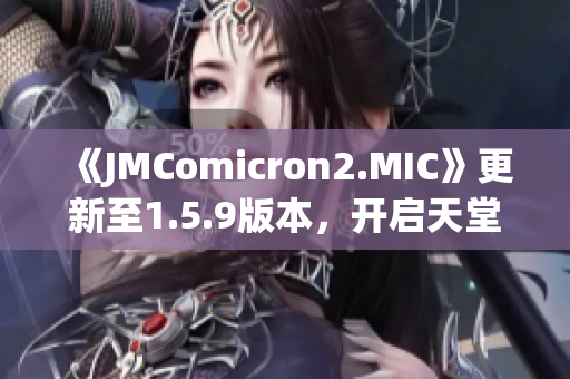 《JMComicron2.MIC》更新至1.5.9版本，开启天堂传送门全新篇章