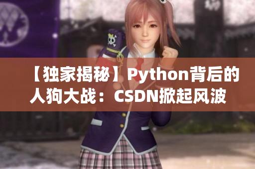 【独家揭秘】Python背后的人狗大战：CSDN掀起风波