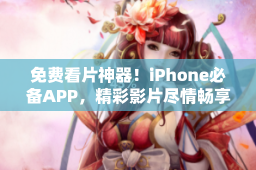 免费看片神器！iPhone必备APP，精彩影片尽情畅享