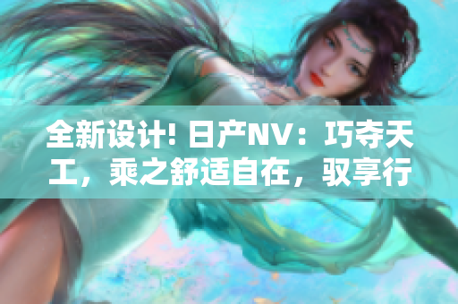 全新设计! 日产NV：巧夺天工，乘之舒适自在，驭享行程乐趣！