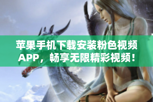 苹果手机下载安装粉色视频APP，畅享无限精彩视频！