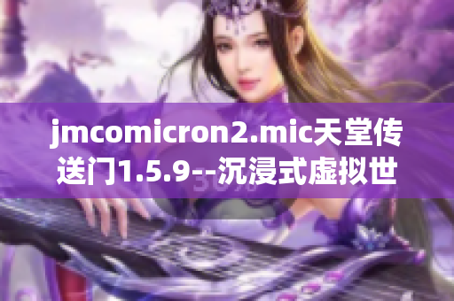 jmcomicron2.mic天堂传送门1.5.9--沉浸式虚拟世界探险之旅