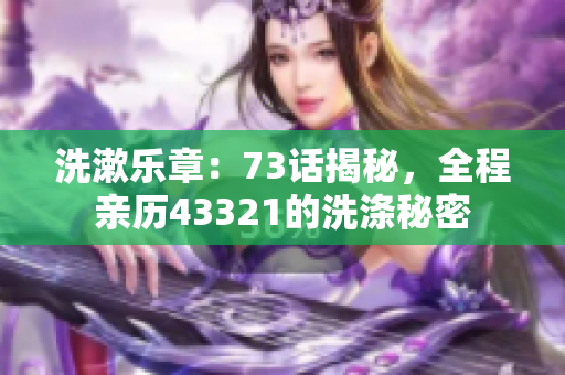 洗漱乐章：73话揭秘，全程亲历43321的洗涤秘密