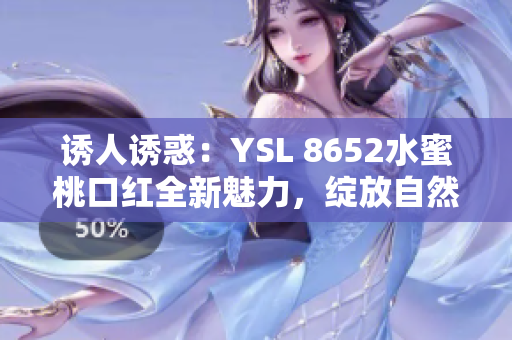 诱人诱惑：YSL 8652水蜜桃口红全新魅力，绽放自然光采