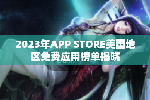 2023年APP STORE美国地区免费应用榜单揭晓