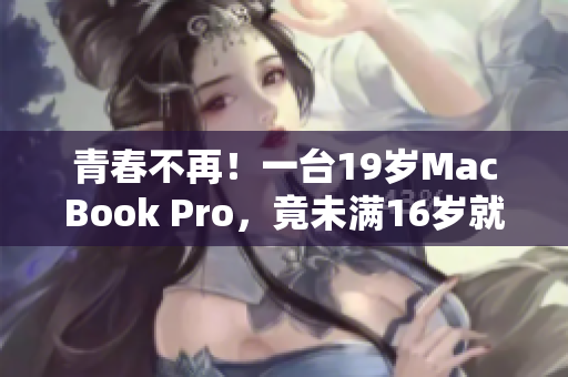 青春不再！一台19岁MacBook Pro，竟未满16岁就出现故障