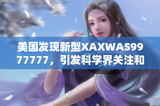 美国发现新型XAXWAS9977777，引发科学界关注和热议