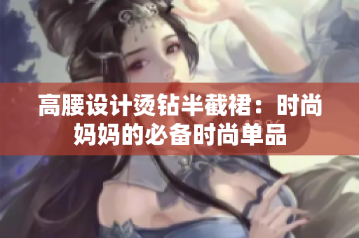 高腰设计烫钻半截裙：时尚妈妈的必备时尚单品