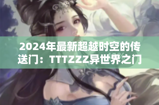 2024年最新超越时空的传送门：TTTZZZ异世界之门