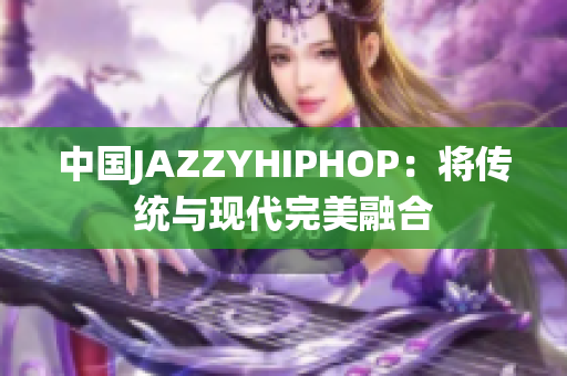 中国JAZZYHIPHOP：将传统与现代完美融合