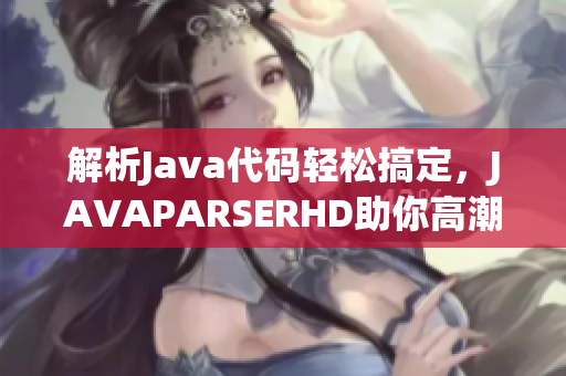 解析Java代码轻松搞定，JAVAPARSERHD助你高潮频频