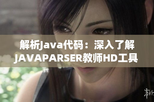 解析Java代码：深入了解JAVAPARSER教师HD工具与教学方法