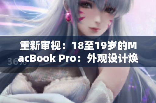 重新审视：18至19岁的MacBook Pro：外观设计焕然一新