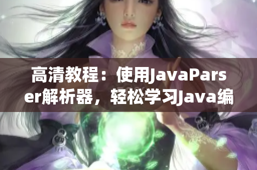 高清教程：使用JavaParser解析器，轻松学习Java编程