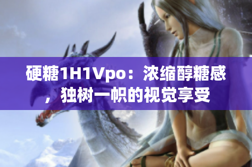 硬糖1H1Vpo：浓缩醇糖感，独树一帜的视觉享受