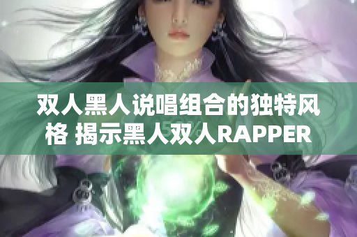 双人黑人说唱组合的独特风格 揭示黑人双人RAPPER的音乐特质