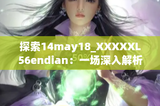 探索14may18_XXXXXL56endian：一场深入解析的旅程