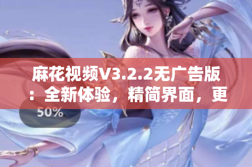 麻花视频V3.2.2无广告版：全新体验，精简界面，更流畅的观影享受