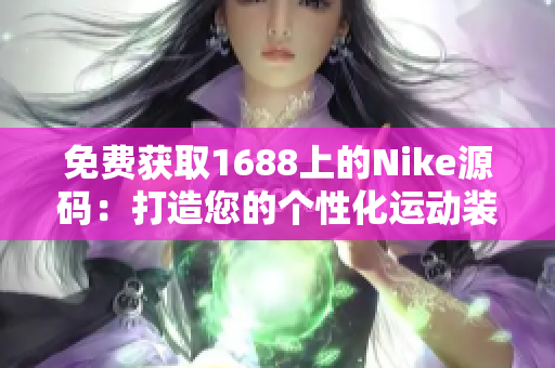 免费获取1688上的Nike源码：打造您的个性化运动装备网站！