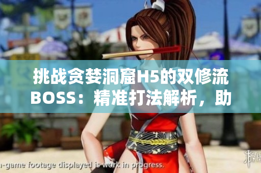 挑战贪婪洞窟H5的双修流BOSS：精准打法解析，助你轻松战胜