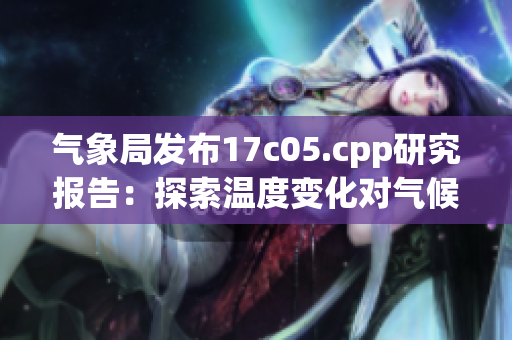 气象局发布17c05.cpp研究报告：探索温度变化对气候的影响