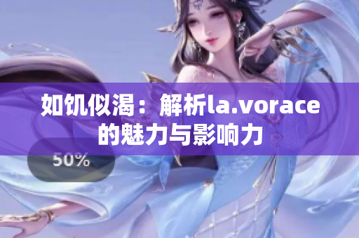 如饥似渴：解析la.vorace的魅力与影响力