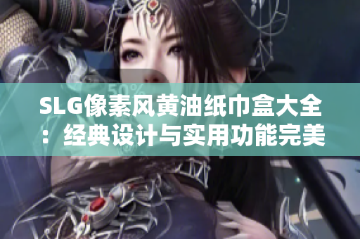 SLG像素风黄油纸巾盒大全：经典设计与实用功能完美结合