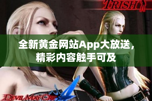 全新黄金网站App大放送，精彩内容触手可及