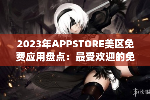 2023年APPSTORE美区免费应用盘点：最受欢迎的免费App大揭秘