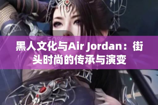 黑人文化与Air Jordan：街头时尚的传承与演变