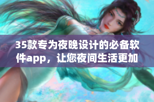 35款专为夜晚设计的必备软件app，让您夜间生活更加便捷与愉悦