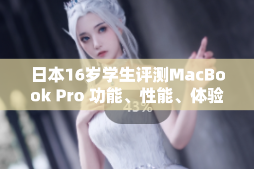 日本16岁学生评测MacBook Pro 功能、性能、体验全面解析