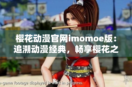 樱花动漫官网imomoe版：追溯动漫经典，畅享樱花之美