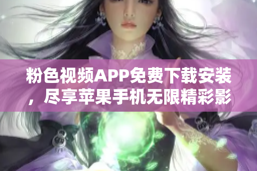 粉色视频APP免费下载安装，尽享苹果手机无限精彩影视体验